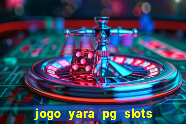 jogo yara pg slots paga mesmo