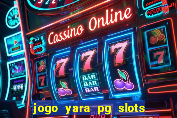 jogo yara pg slots paga mesmo