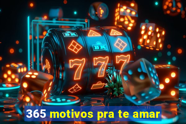 365 motivos pra te amar