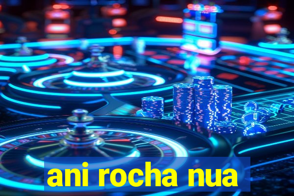 ani rocha nua