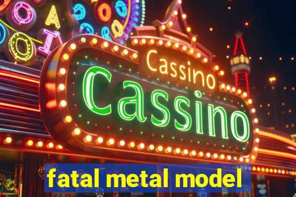 fatal metal model