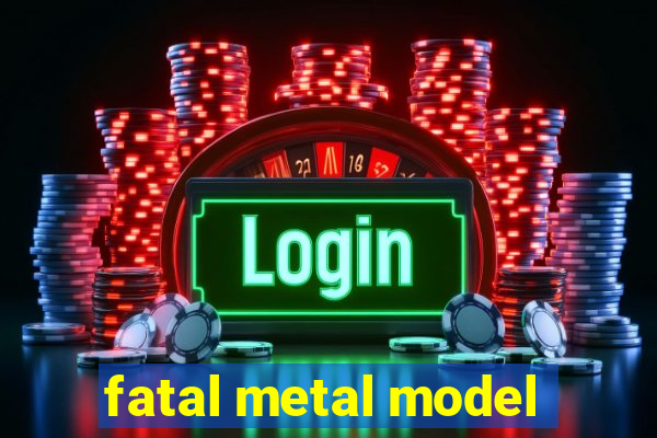 fatal metal model