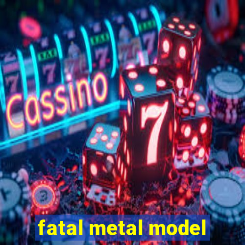 fatal metal model