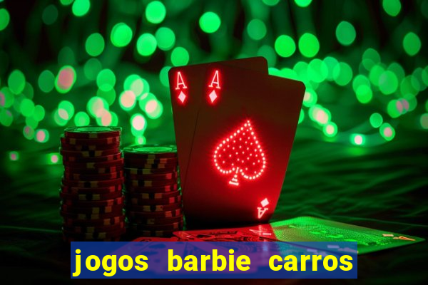 jogos barbie carros suas amigas