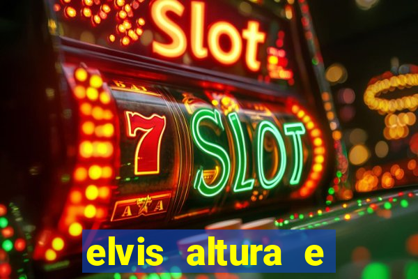 elvis altura e peso elvis bugalu altura e