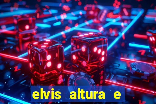 elvis altura e peso elvis bugalu altura e