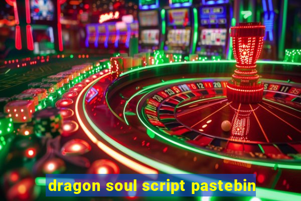 dragon soul script pastebin