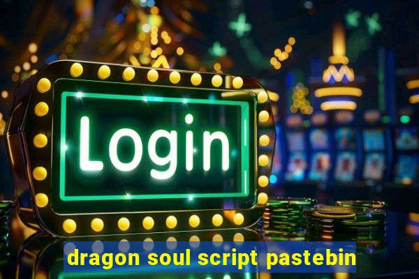 dragon soul script pastebin