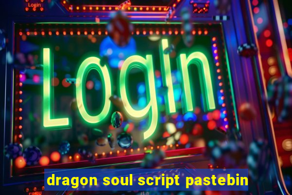 dragon soul script pastebin