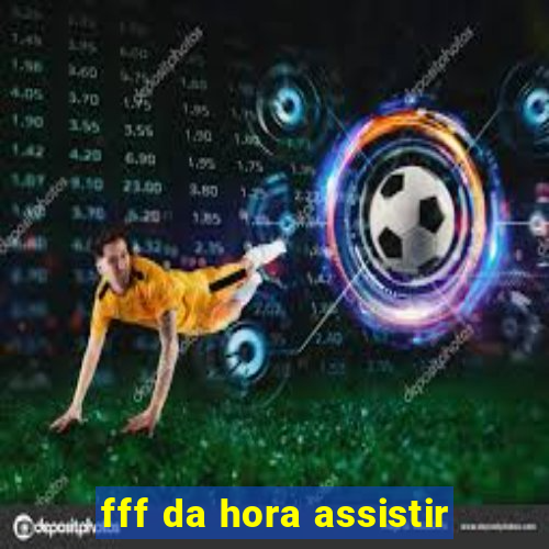 fff da hora assistir