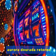 aurora dourada retorno