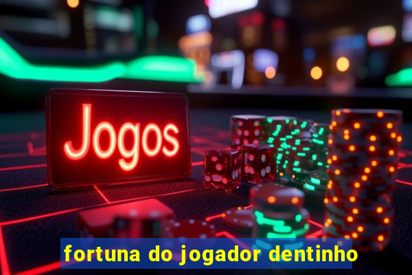 fortuna do jogador dentinho