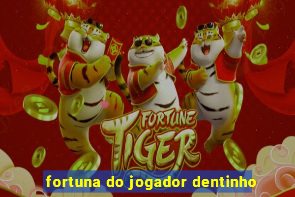 fortuna do jogador dentinho