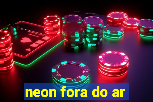 neon fora do ar