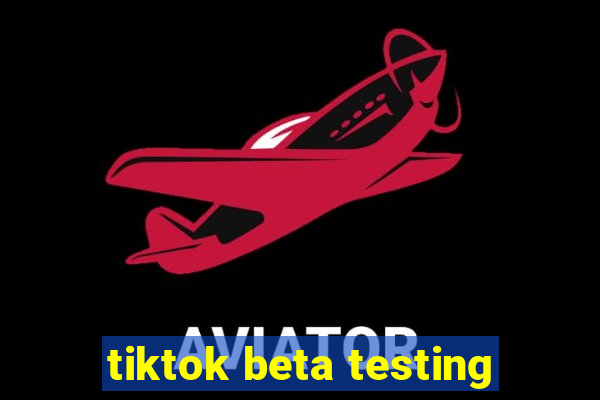 tiktok beta testing