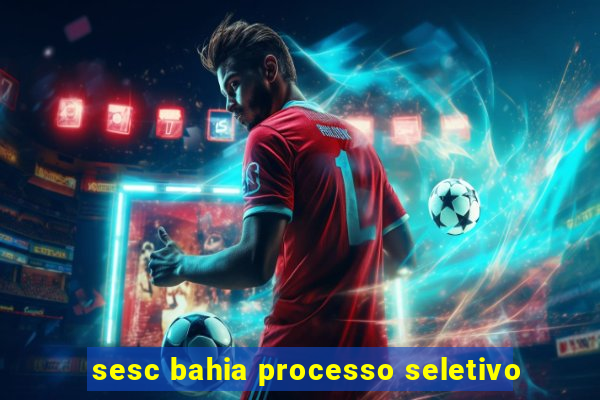 sesc bahia processo seletivo