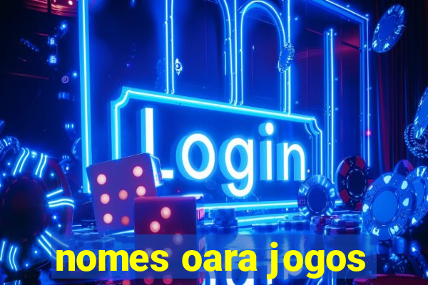 nomes oara jogos