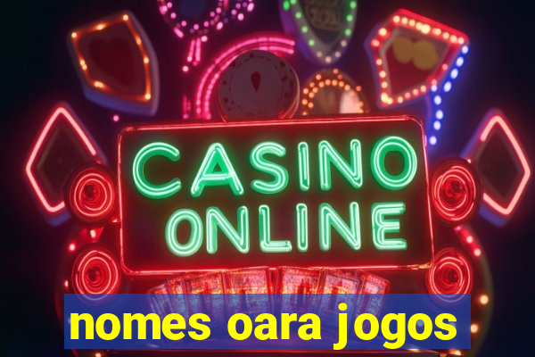 nomes oara jogos