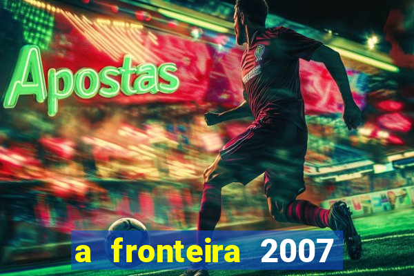 a fronteira 2007 filme completo download