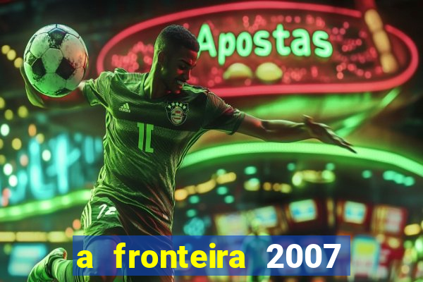 a fronteira 2007 filme completo download