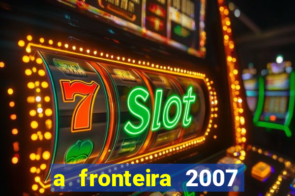 a fronteira 2007 filme completo download