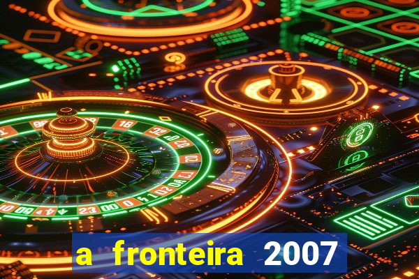 a fronteira 2007 filme completo download