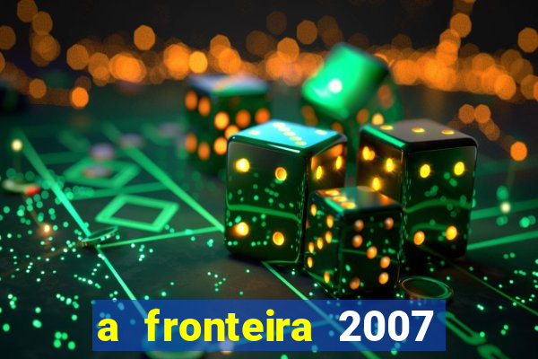 a fronteira 2007 filme completo download