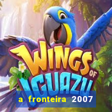 a fronteira 2007 filme completo download