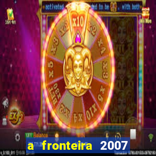 a fronteira 2007 filme completo download