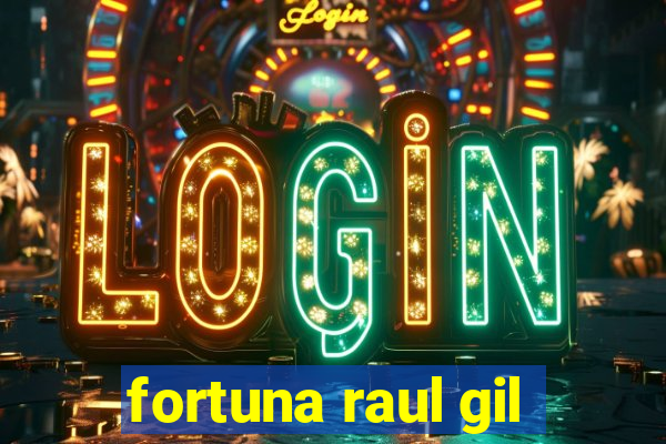 fortuna raul gil