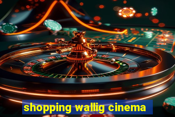 shopping wallig cinema