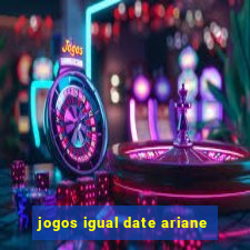 jogos igual date ariane