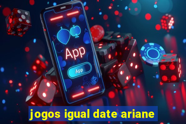 jogos igual date ariane