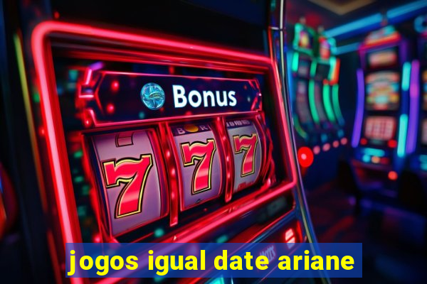 jogos igual date ariane