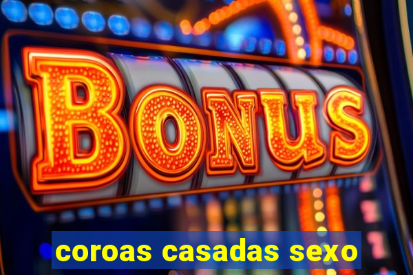 coroas casadas sexo