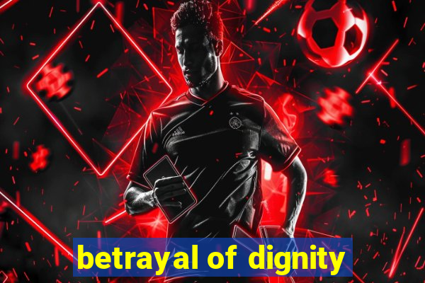 betrayal of dignity