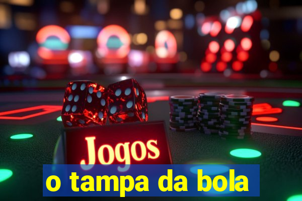 o tampa da bola