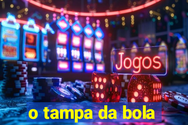 o tampa da bola