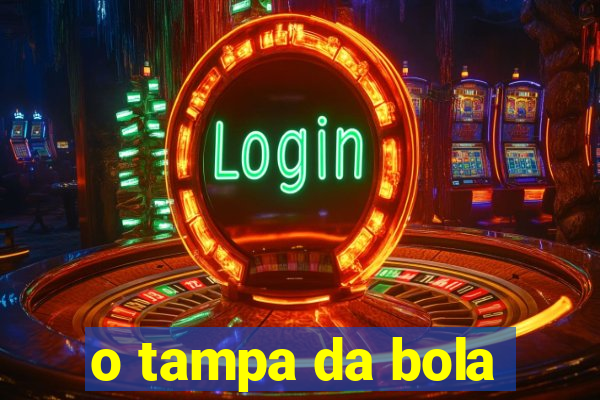 o tampa da bola