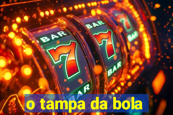 o tampa da bola