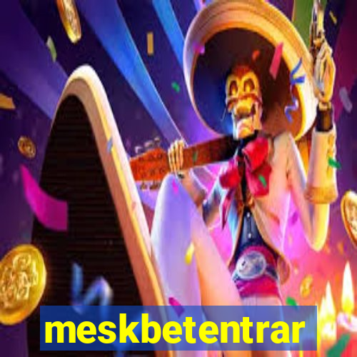 meskbetentrar