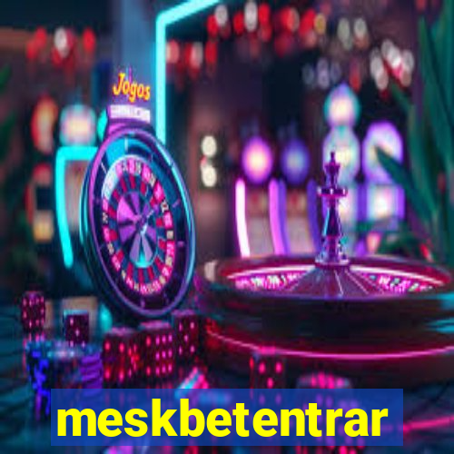 meskbetentrar