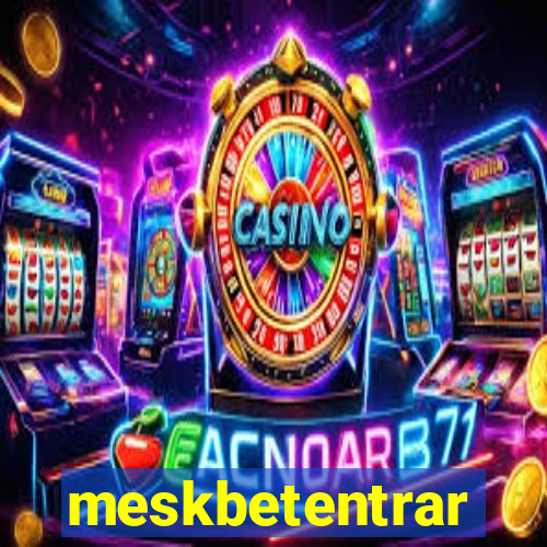 meskbetentrar