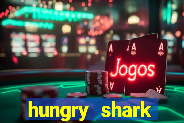 hungry shark evolution dinheiro infinito 2024