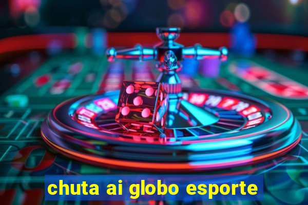 chuta ai globo esporte