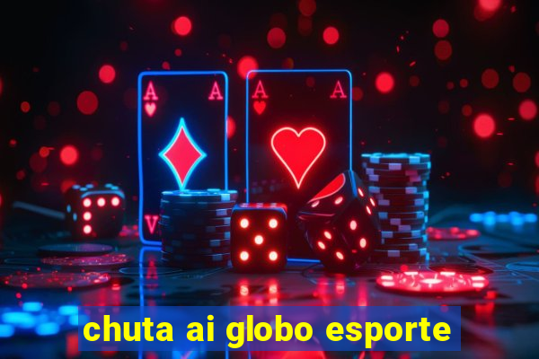 chuta ai globo esporte