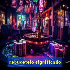 rebuceteio significado