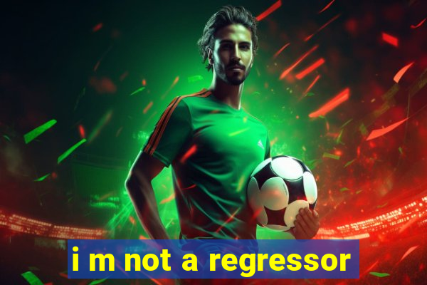 i m not a regressor