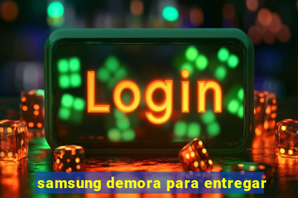 samsung demora para entregar