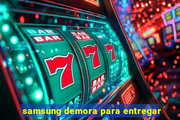 samsung demora para entregar